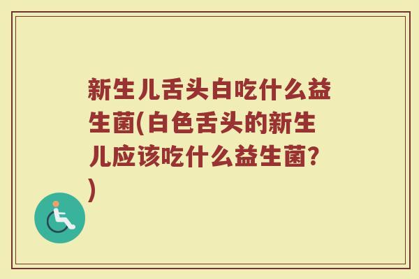 新生儿舌头白吃什么益生菌(白色舌头的新生儿应该吃什么益生菌?)