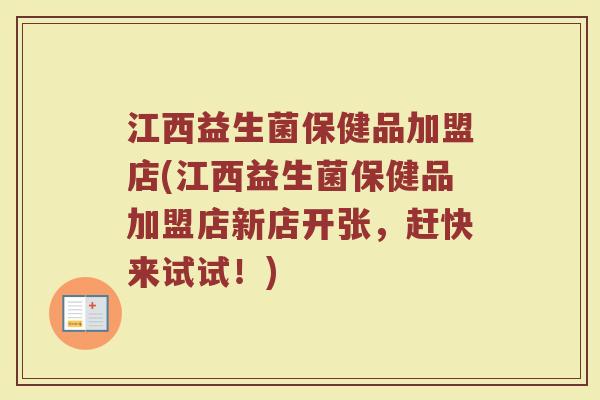 江西益生菌保健品加盟店(江西益生菌保健品加盟店新店开张,赶快来试试!)