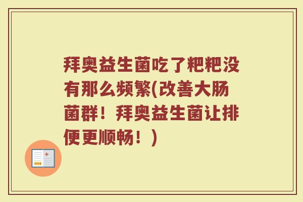 拜奥益生菌吃了粑粑没有那么频繁(改善大肠菌群!拜奥益生菌让排便更顺畅!)