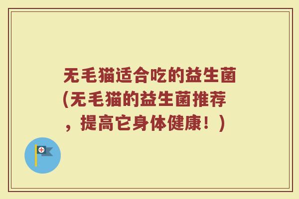 无毛猫适合吃的益生菌(无毛猫的益生菌推荐,提高它身体健康!)