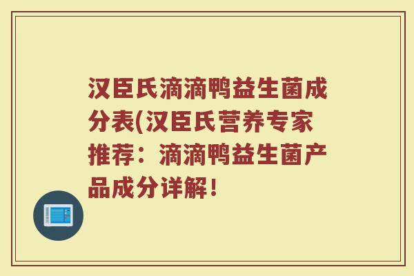 汉臣氏滴滴鸭益生菌成分表(汉臣氏营养专家推荐:滴滴鸭益生菌产品成分详解!