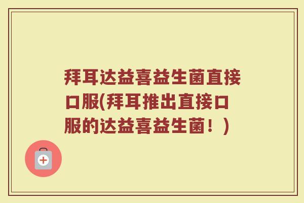 拜耳达益喜益生菌直接口服(拜耳推出直接口服的达益喜益生菌!)