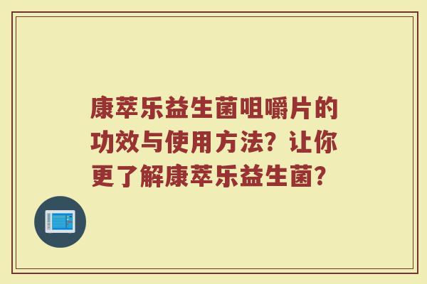 康萃乐益生菌咀嚼片的功效与使用方法？让你更了解康萃乐益生菌？