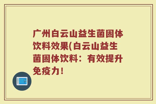 广州白云山益生菌固体饮料效果(白云山益生菌固体饮料：有效提升免疫力！