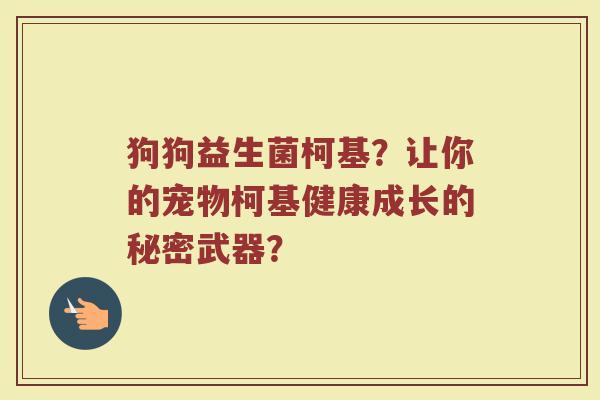 狗狗益生菌柯基?让你的宠物柯基健康成长的秘密武器? 狗狗益生菌柯基?让你的宠物柯基健康成长的秘密武器?