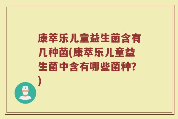 康萃乐儿童益生菌含有几种菌(康萃乐儿童益生菌中含有哪些菌种?)