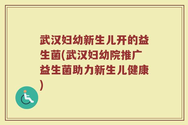 武汉妇幼新生儿开的益生菌(武汉妇幼院推广益生菌助力新生儿健康)
