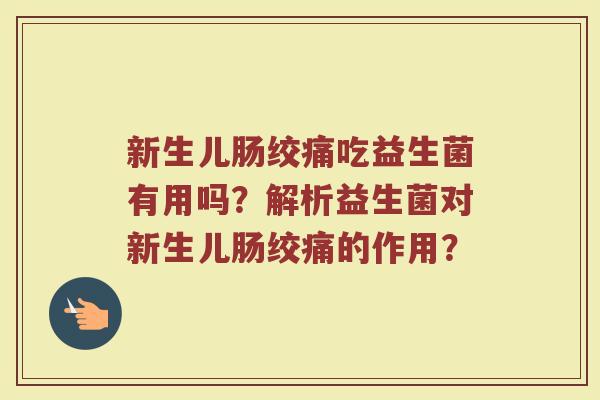 新生儿肠绞痛吃益生菌有用吗?解析益生菌对新生儿肠绞痛的作用?