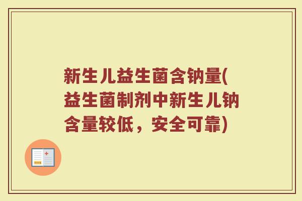 新生儿益生菌含钠量(益生菌制剂中新生儿钠含量较低,安全可靠)