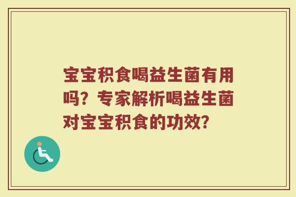 宝宝积食喝益生菌有用吗?专家解析喝益生菌对宝宝积食的功效?