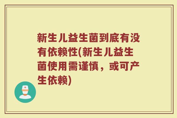 新生儿益生菌到底有没有依赖性(新生儿益生菌使用需谨慎,或可产生依赖)