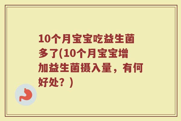 10个月宝宝吃益生菌多了(10个月宝宝增加益生菌摄入量,有何好处?)