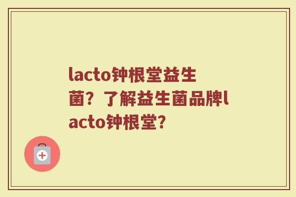 lacto钟根堂益生菌？了解益生菌品牌lacto钟根堂？
