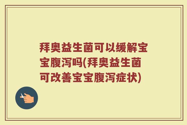 拜奥益生菌可以缓解宝宝腹泻吗(拜奥益生菌可改善宝宝腹泻症状)