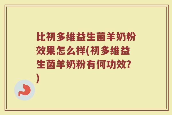 比初多维益生菌羊奶粉效果怎么样(初多维益生菌羊奶粉有何功效?) 比初多维益生菌羊奶粉效果怎么样(初多维益生菌羊奶粉有何功效?)