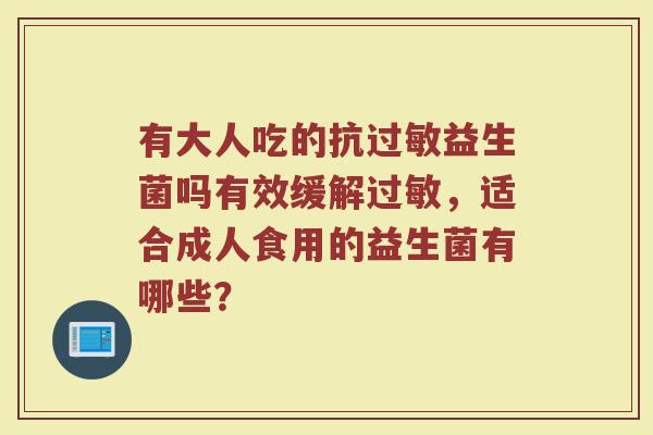 有大人吃的抗过敏益生菌吗有效缓解过敏，适合成人食用的益生菌有哪些？