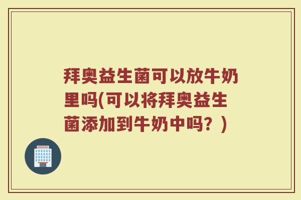 拜奥益生菌可以放牛奶里吗(可以将拜奥益生菌添加到牛奶中吗?)