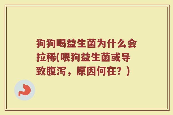 狗狗喝益生菌为什么会拉稀(喂狗益生菌或导致腹泻，原因何在？)