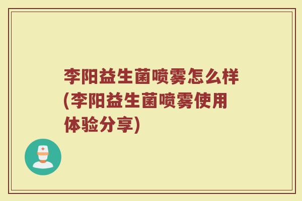 李阳益生菌喷雾怎么样(李阳益生菌喷雾使用体验分享)