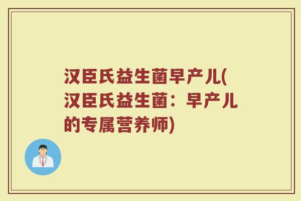 汉臣氏益生菌早产儿(汉臣氏益生菌:早产儿的专属营养师)