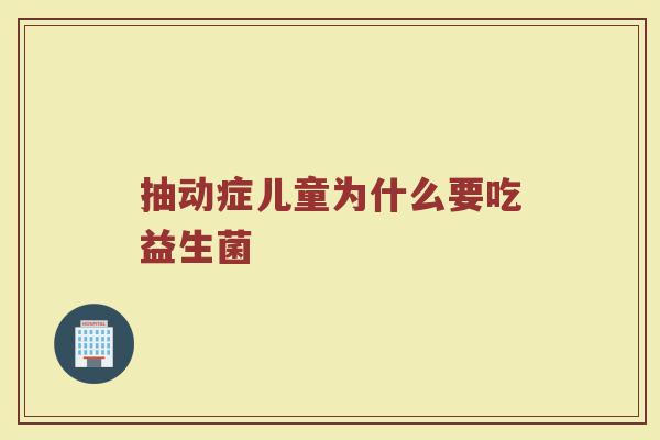 抽动症儿童为什么要吃益生菌