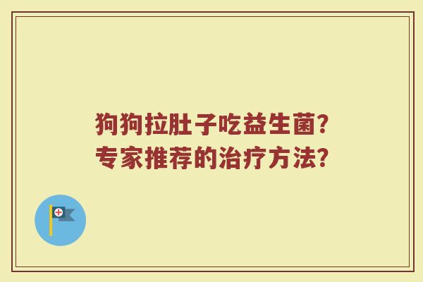 狗狗拉肚子吃益生菌?专家推荐的治疗方法?