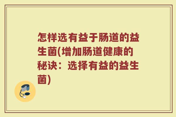 怎样选有益于肠道的益生菌(增加肠道健康的秘诀:选择有益的益生菌)