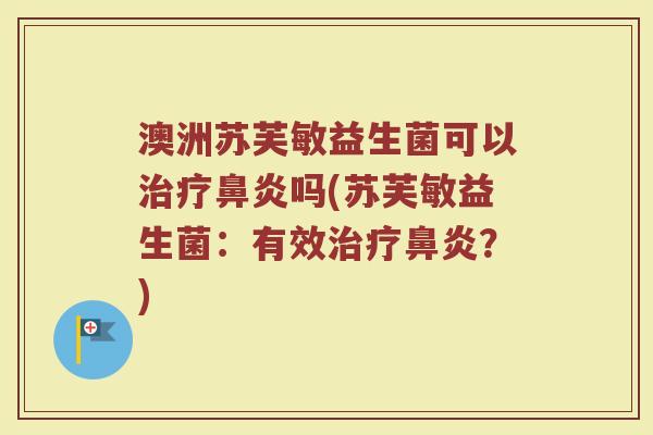 澳洲苏芙敏益生菌可以治疗鼻炎吗(苏芙敏益生菌:有效治疗鼻炎?)