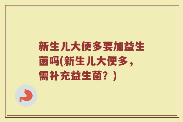 新生儿大便多要加益生菌吗(新生儿大便多,需补充益生菌?)