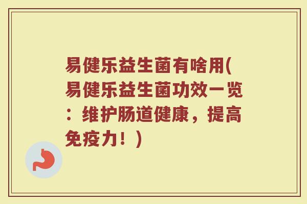 易健乐益生菌有啥用(易健乐益生菌功效一览:维护肠道健康,提高免疫力!)