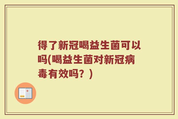 得了新冠喝益生菌可以吗(喝益生菌对新冠有效吗?) 得了新冠喝益生菌可以吗(喝益生菌对新冠有效吗?)
