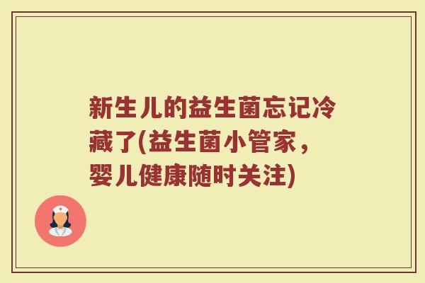 新生儿的益生菌忘记冷藏了(益生菌小管家，婴儿健康随时关注)