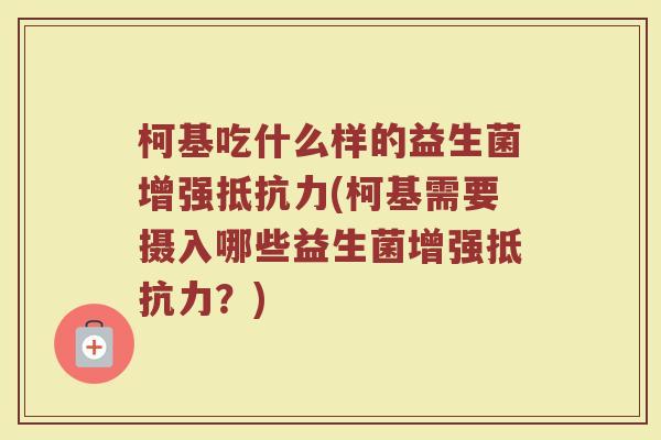 柯基吃什么样的益生菌增强抵抗力(柯基需要摄入哪些益生菌增强抵抗力？)