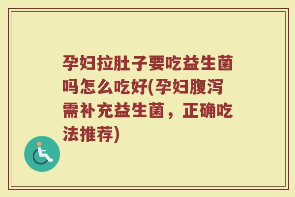 孕妇拉肚子要吃益生菌吗怎么吃好(孕妇需补充益生菌，正确吃法推荐)