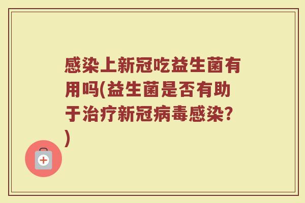 上新冠吃益生菌有用吗(益生菌是否有助于新冠？)