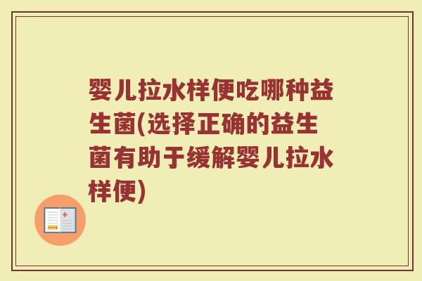 婴儿拉水样便吃哪种益生菌(选择正确的益生菌有助于缓解婴儿拉水样便)