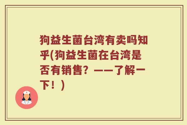 狗益生菌台湾有卖吗知乎(狗益生菌在台湾是否有销售?——了解一下!)
