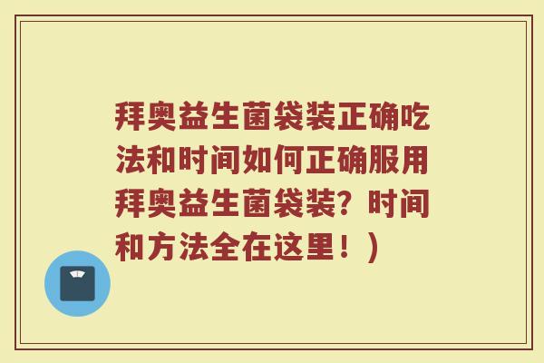 拜奥益生菌袋装正确吃法和时间如何正确服用拜奥益生菌袋装?时间和方法全在这里!)