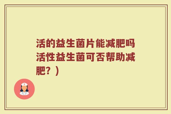 活的益生菌片能减肥吗活性益生菌可否帮助减肥？)