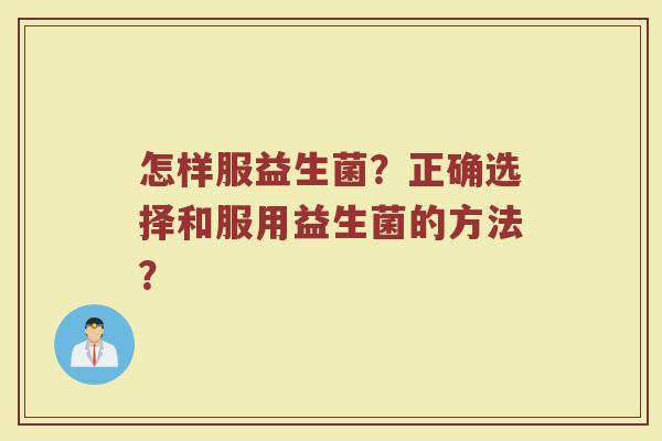 怎样服益生菌?正确选择和服用益生菌的方法?