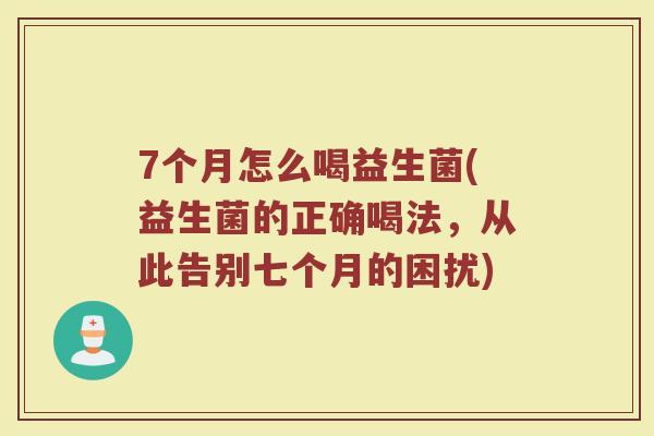 7个月怎么喝益生菌(益生菌的正确喝法,从此告别七个月的困扰) 7个月怎么喝益生菌(益生菌的正确喝法,从此告别七个月的困扰)