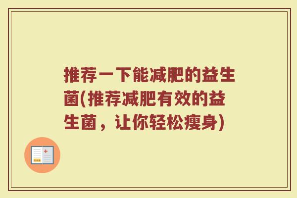 推荐一下能减肥的益生菌(推荐减肥有效的益生菌,让你轻松瘦身)