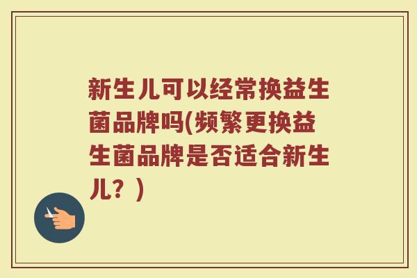 新生儿可以经常换益生菌品牌吗(频繁更换益生菌品牌是否适合新生儿?)