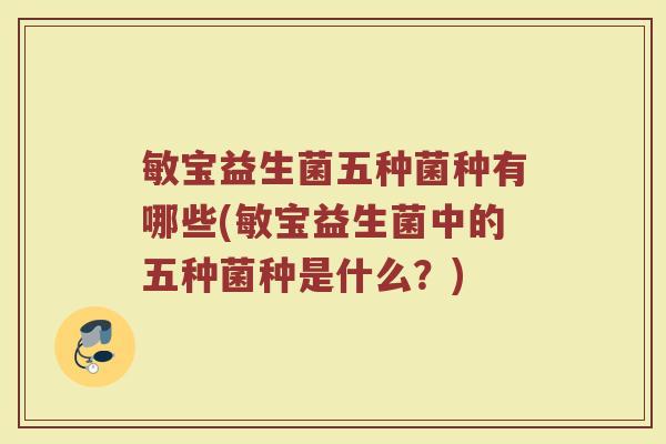 敏宝益生菌五种菌种有哪些(敏宝益生菌中的五种菌种是什么?)