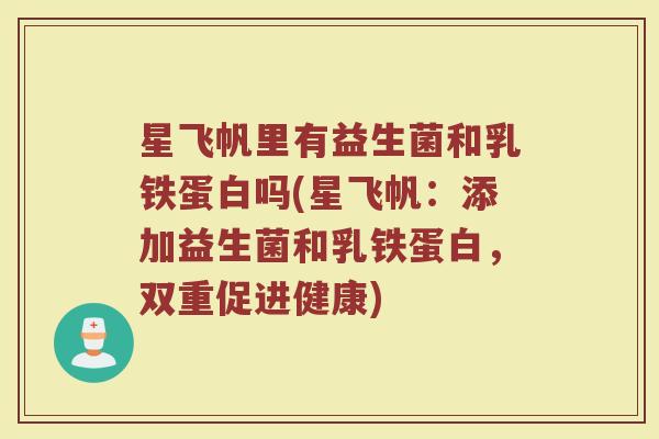 星飞帆里有益生菌和乳铁蛋白吗(星飞帆:添加益生菌和乳铁蛋白,双重促进健康)