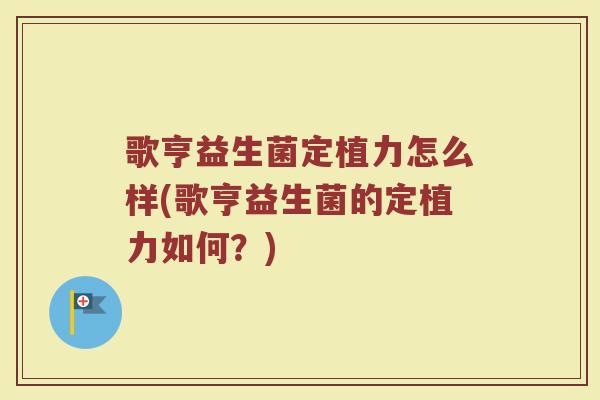 歌亨益生菌定植力怎么样(歌亨益生菌的定植力如何?)