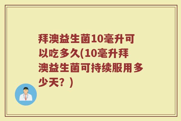 拜澳益生菌10毫升可以吃多久(10毫升拜澳益生菌可持续服用多少天？)