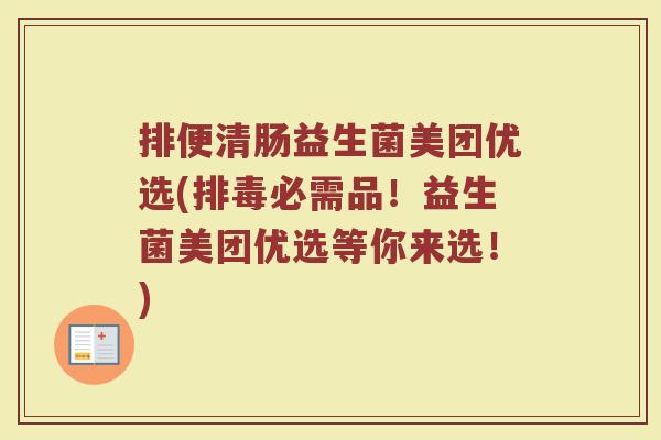 排便清肠益生菌美团优选(排毒必需品!益生菌美团优选等你来选!)