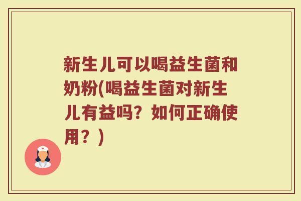 新生儿可以喝益生菌和奶粉(喝益生菌对新生儿有益吗?如何正确使用?) 新生儿可以喝益生菌和奶粉(喝益生菌对新生儿有益吗?如何正确使用?)