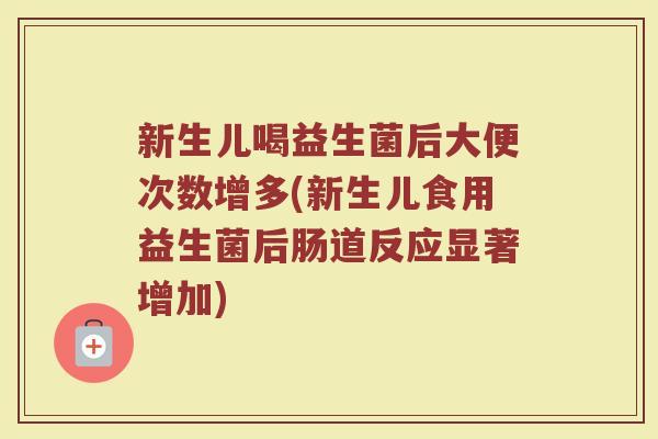 新生儿喝益生菌后大便次数增多(新生儿食用益生菌后肠道反应显著增加)